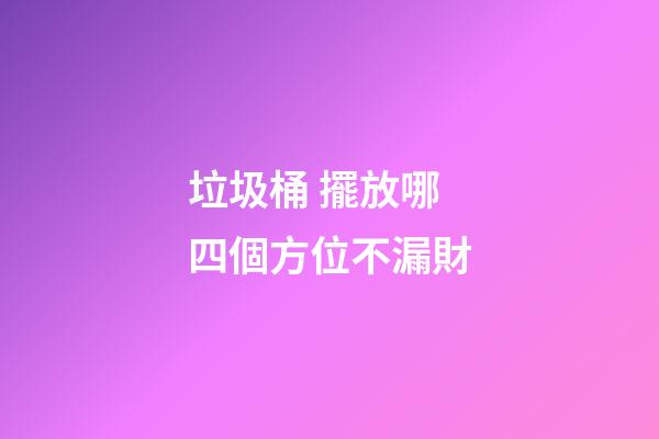 垃圾桶 擺放哪四個方位不漏財